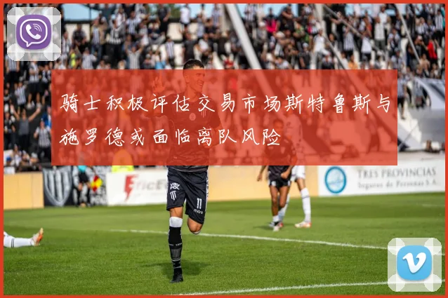 骑士积极评估交易市场斯特鲁斯与施罗德或面临离队风险