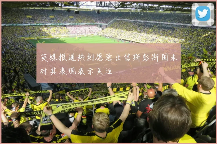 英媒报道热刺愿意出售斯彭斯国米对其表现表示关注