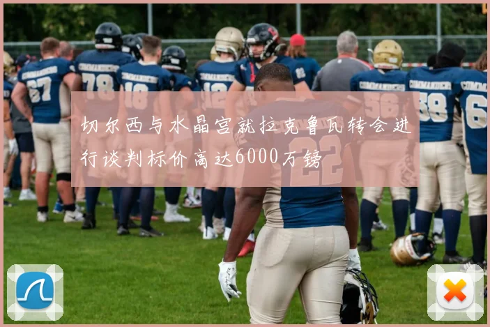 切尔西与水晶宫就拉克鲁瓦转会进行谈判标价高达6000万镑