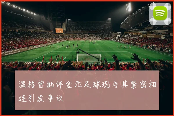 温格曾批评金元足球现与其紧密相连引发争议