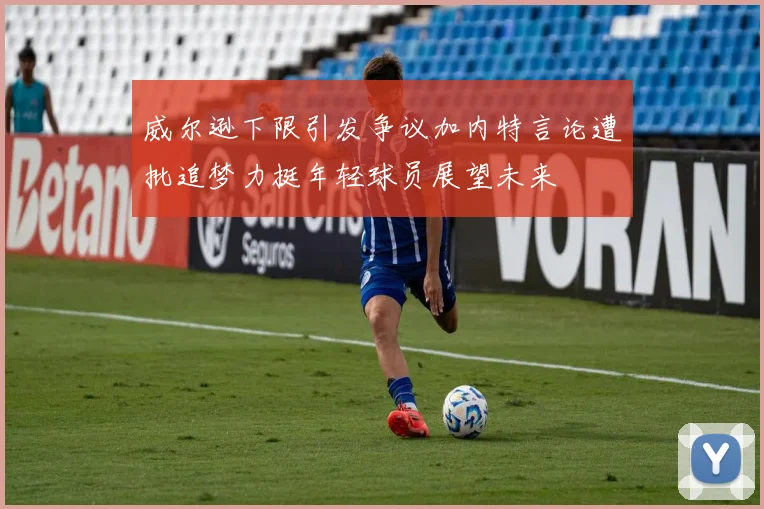 威尔逊下限引发争议加内特言论遭批追梦力挺年轻球员展望未来