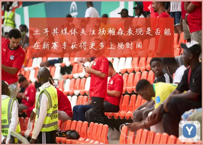 土耳其媒体关注杨瀚森表现是否能在新赛季获得更多上场时间