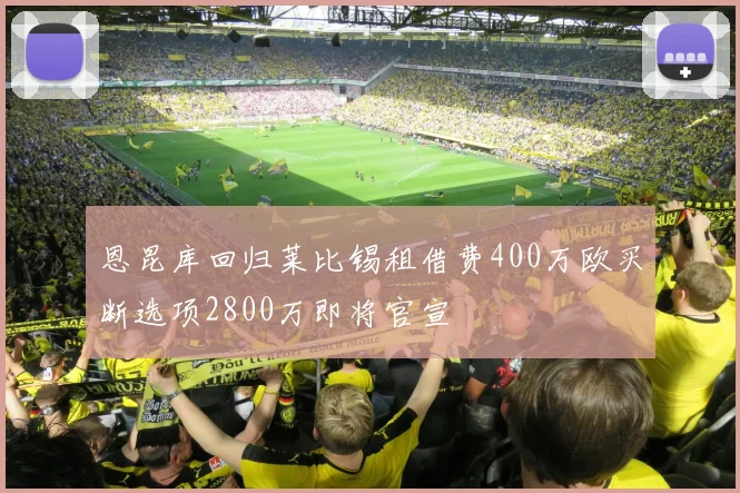 恩昆库回归莱比锡租借费400万欧买断选项2800万即将官宣